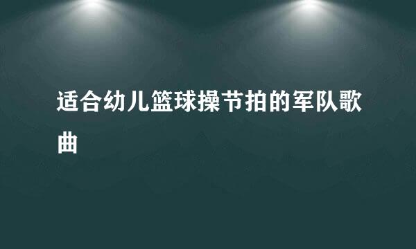 适合幼儿篮球操节拍的军队歌曲