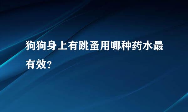 狗狗身上有跳蚤用哪种药水最有效？