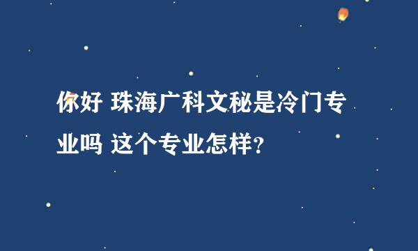 你好 珠海广科文秘是冷门专业吗 这个专业怎样？