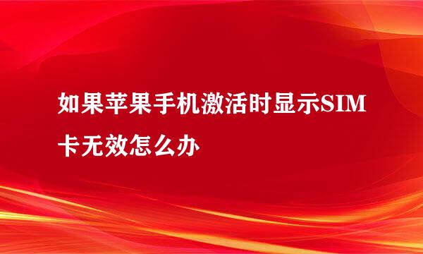 如果苹果手机激活时显示SIM卡无效怎么办