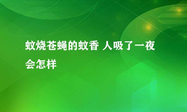 蚊烧苍蝇的蚊香 人吸了一夜会怎样