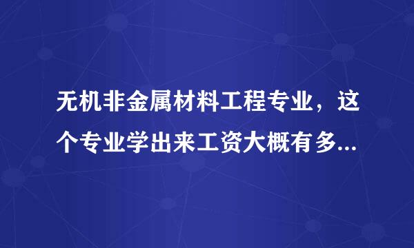 无机非金属材料工程专业，这个专业学出来工资大概有多少钱一个月