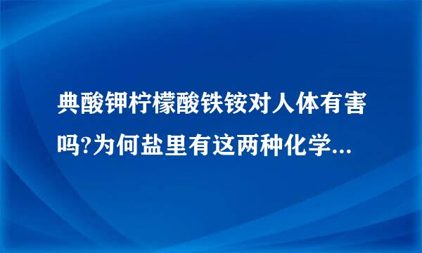 典酸钾柠檬酸铁铵对人体有害吗?为何盐里有这两种化学产品，对人体有伤害吗？