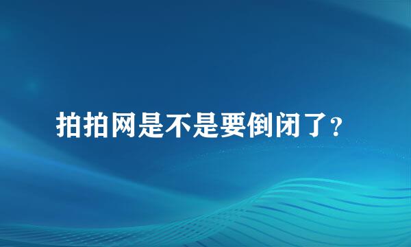 拍拍网是不是要倒闭了？