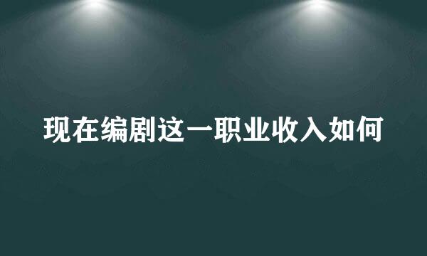 现在编剧这一职业收入如何