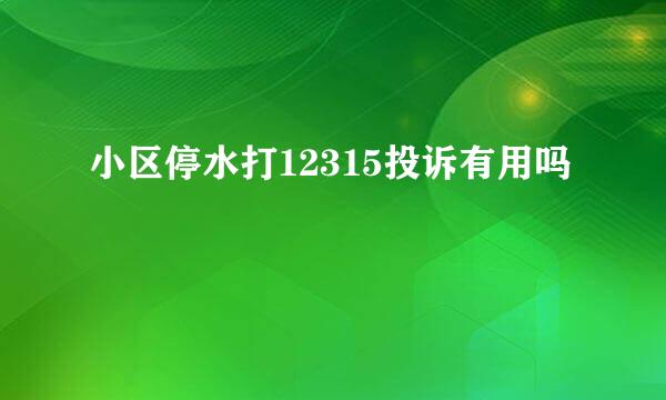 小区停水打12315投诉有用吗