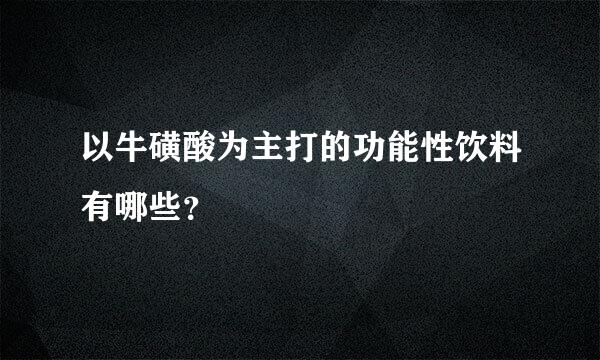 以牛磺酸为主打的功能性饮料有哪些？