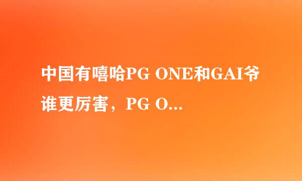 中国有嘻哈PG ONE和GAI爷谁更厉害，PG ONE个人资料介绍
