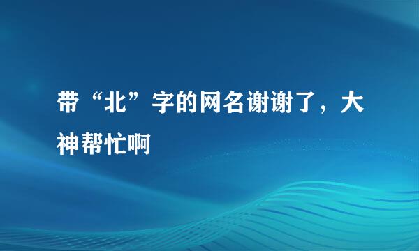 带“北”字的网名谢谢了，大神帮忙啊