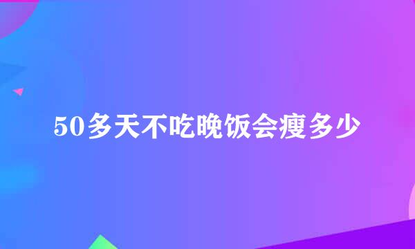 50多天不吃晚饭会瘦多少