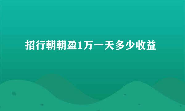 招行朝朝盈1万一天多少收益