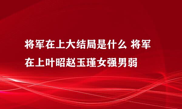 将军在上大结局是什么 将军在上叶昭赵玉瑾女强男弱