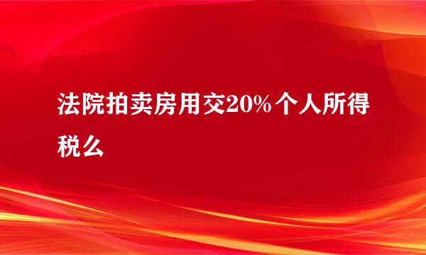 法院拍卖房用交20%个人所得税么