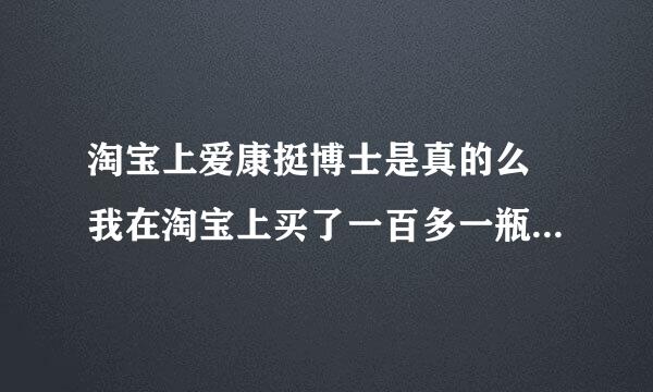 淘宝上爱康挺博士是真的么 我在淘宝上买了一百多一瓶怎么没啥效果