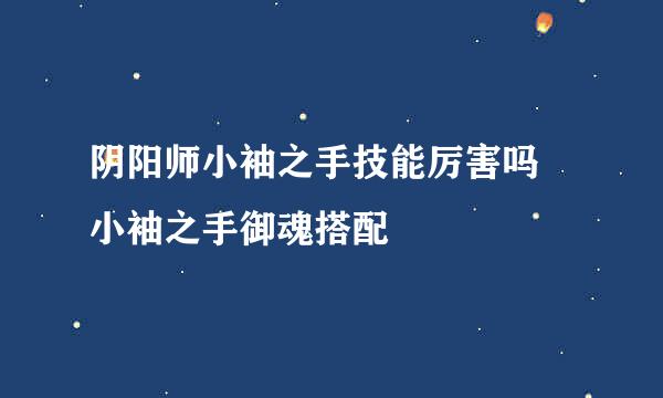 阴阳师小袖之手技能厉害吗 小袖之手御魂搭配