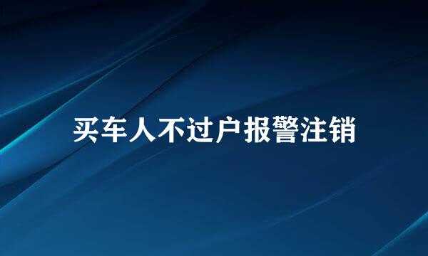 买车人不过户报警注销