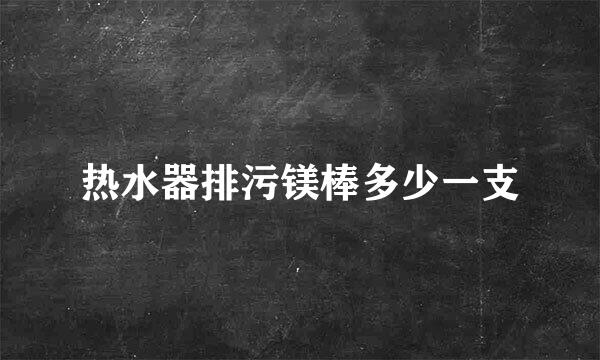 热水器排污镁棒多少一支