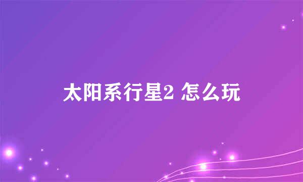 太阳系行星2 怎么玩