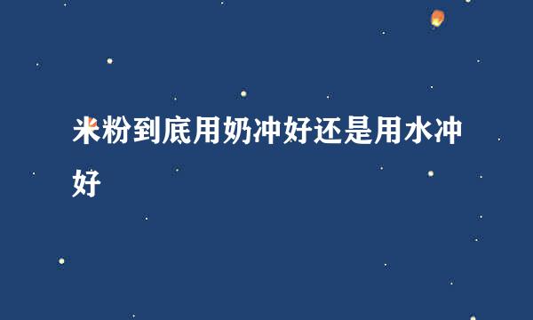 米粉到底用奶冲好还是用水冲好