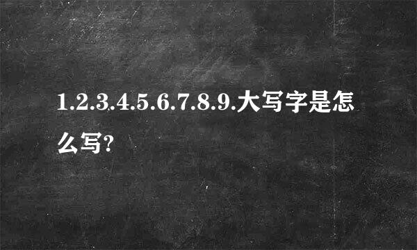 1.2.3.4.5.6.7.8.9.大写字是怎么写?