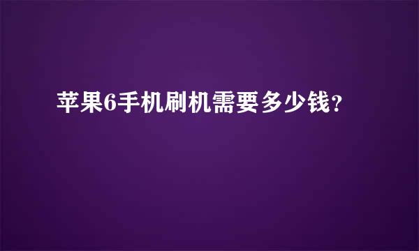 苹果6手机刷机需要多少钱？