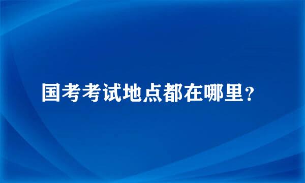 国考考试地点都在哪里？