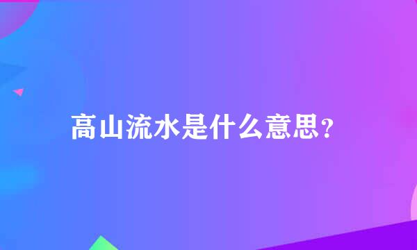 高山流水是什么意思？