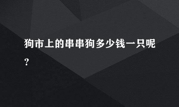 狗市上的串串狗多少钱一只呢？