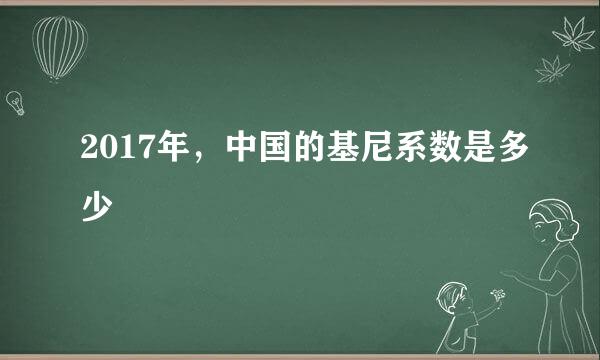 2017年，中国的基尼系数是多少