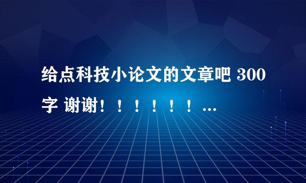 给点科技小论文的文章吧 300字 谢谢！！！！！！！！！！！！！！