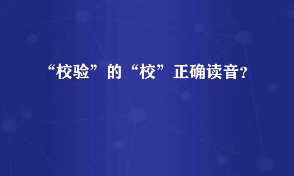 “校验”的“校”正确读音？