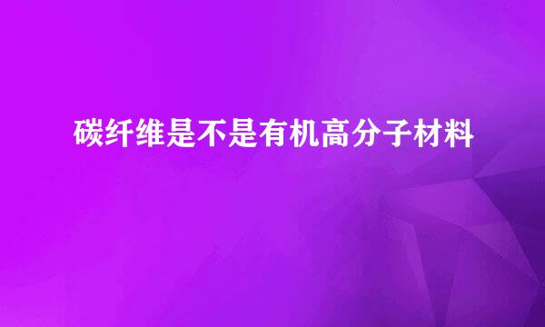 碳纤维是不是有机高分子材料