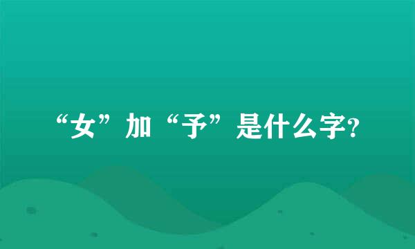 “女”加“予”是什么字？