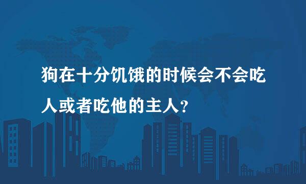 狗在十分饥饿的时候会不会吃人或者吃他的主人？