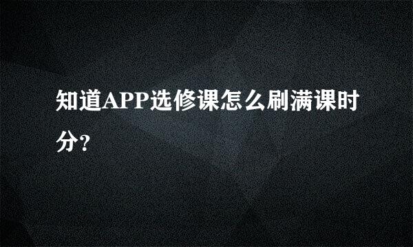 知道APP选修课怎么刷满课时分？