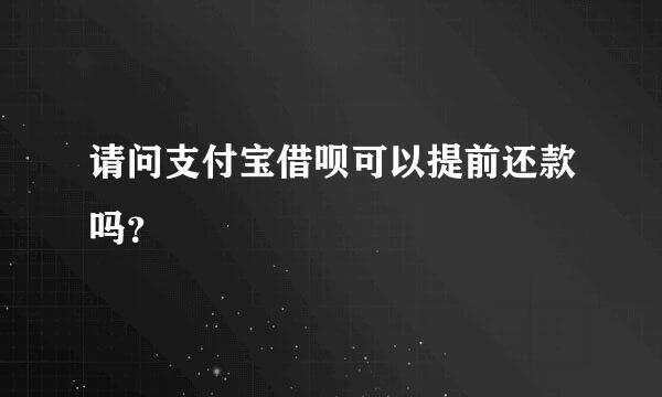 请问支付宝借呗可以提前还款吗？