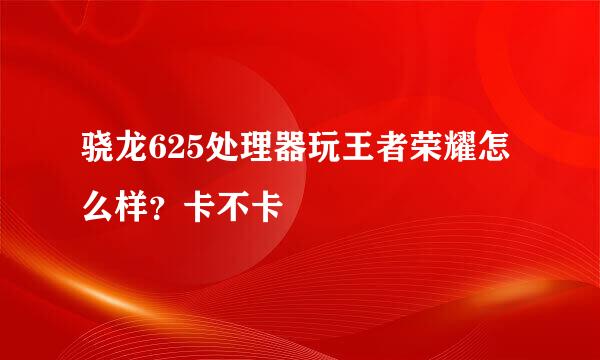 骁龙625处理器玩王者荣耀怎么样？卡不卡