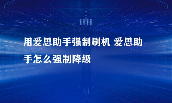 用爱思助手强制刷机 爱思助手怎么强制降级