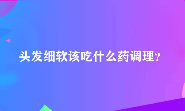 头发细软该吃什么药调理？