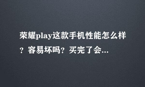 荣耀play这款手机性能怎么样？容易坏吗？买完了会不会后悔出现很多小毛病。