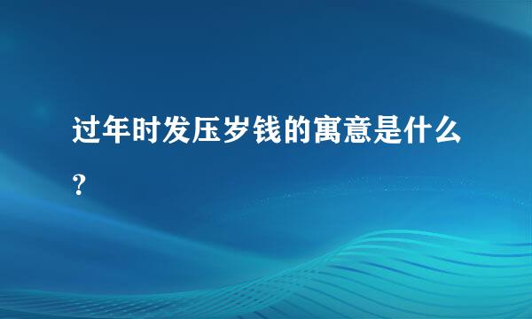 过年时发压岁钱的寓意是什么？