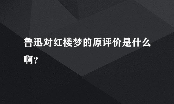 鲁迅对红楼梦的原评价是什么啊？