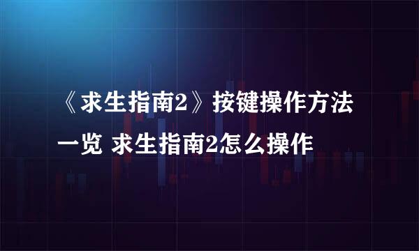 《求生指南2》按键操作方法一览 求生指南2怎么操作