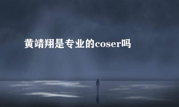 黄靖翔是专业的coser吗