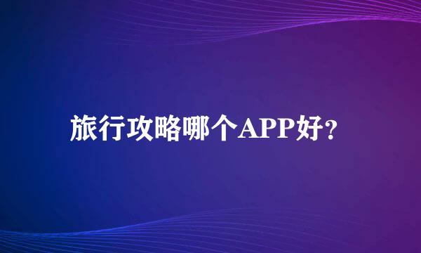 旅行攻略哪个APP好？