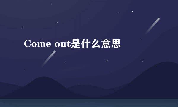 Come out是什么意思