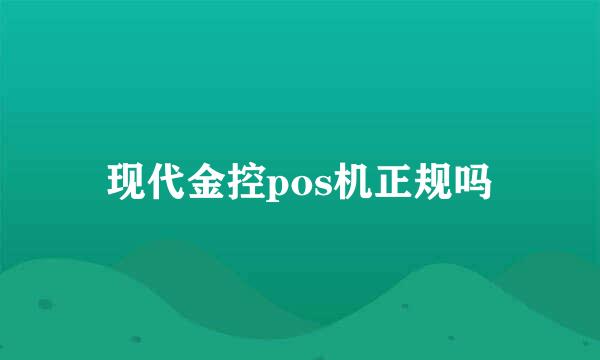 现代金控pos机正规吗