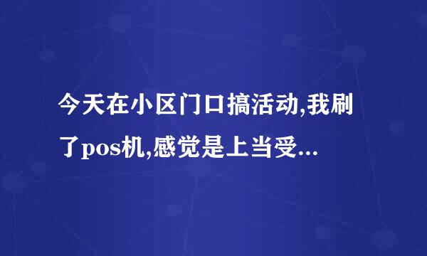 今天在小区门口搞活动,我刷了pos机,感觉是上当受骗了怎么办