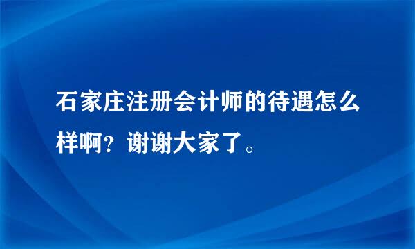 石家庄注册会计师的待遇怎么样啊？谢谢大家了。