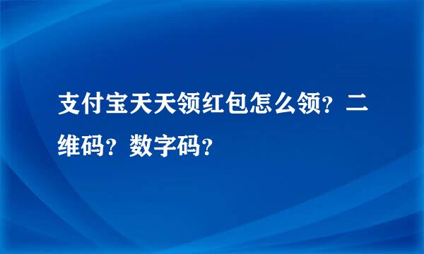 支付宝天天领红包怎么领？二维码？数字码？